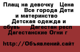 Плащ на девочку › Цена ­ 1 000 - Все города Дети и материнство » Детская одежда и обувь   . Дагестан респ.,Дагестанские Огни г.